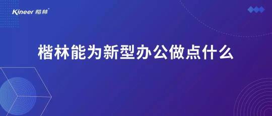 楷林能为新型办公做点什么？